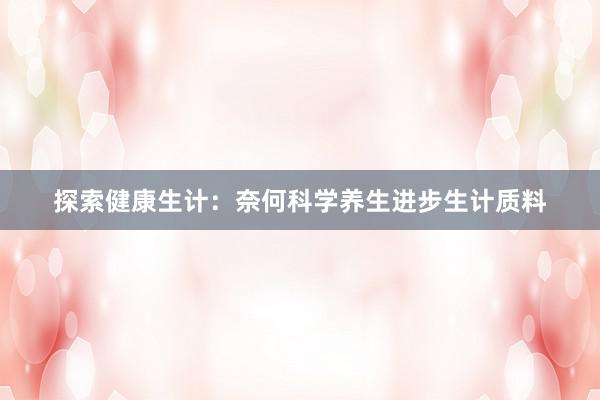 探索健康生计：奈何科学养生进步生计质料